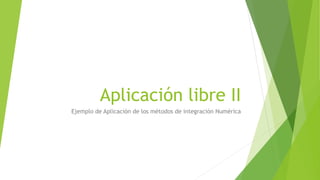 Aplicación libre II
Ejemplo de Aplicación de los métodos de integración Numérica
 
