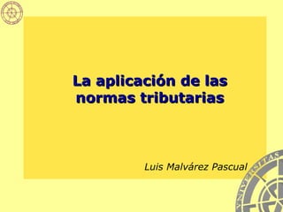 La aplicación de las normas tributarias Luis Malvárez Pascual 