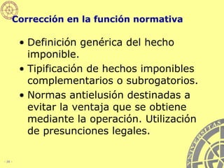 Corrección en la función normativa Definición genérica del hecho imponible. Tipificación de hechos imponibles complementarios o subrogatorios. Normas antielusión destinadas a evitar la ventaja que se obtiene mediante la operación. Utilización de presunciones legales.   