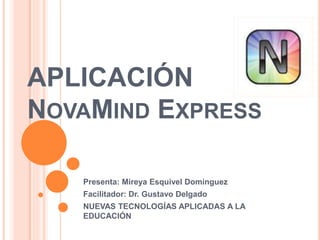 APLICACIÓN
NOVAMIND EXPRESS
Presenta: Mireya Esquivel Domínguez
Facilitador: Dr. Gustavo Delgado
NUEVAS TECNOLOGÍAS APLICADAS A LA
EDUCACIÓN
 