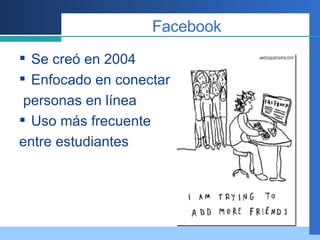 Facebook Se creó en 2004  Enfocado en conectar personas en línea Uso más frecuente entre estudiantes 