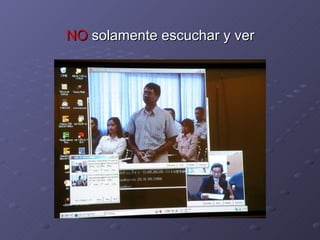NO  solamente escuchar y ver 
