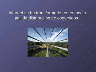 Internet se ha transformado en un medio ágil de distribución de contenidos … 
