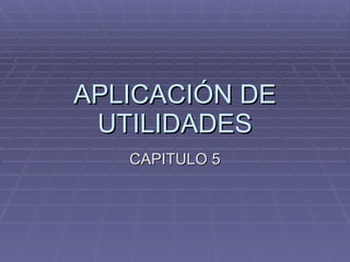 APLICACIÓN DE UTILIDADES CAPITULO 5 