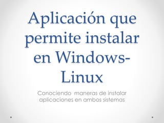 Aplicación que
permite instalar
en Windows-
Linux
Conociendo maneras de instalar
aplicaciones en ambos sistemas
 