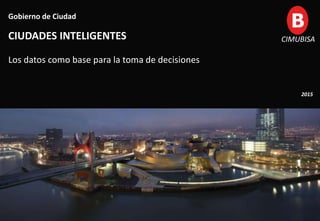 1
Gobierno de Ciudad
CIUDADES INTELIGENTES
Los datos como base para la toma de decisiones
2015
CIMUBISA
 
