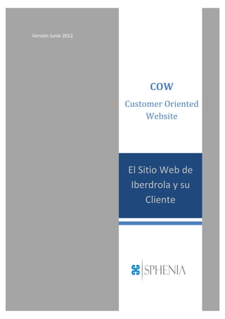 Versión Junio 2012




                          COW
                     Customer Oriented
                          Website




                     El Sitio Web de
                      Iberdrola y su
                          Cliente
 