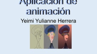 Aplicación de
animación
Aplicación de
animación
Yeimi Yulianne Herrera
Hernández
 