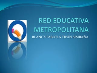 RED EDUCATIVA METROPOLITANA BLANCA FABIOLA TIPÁN SIMBAÑA 