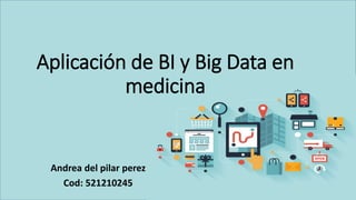Aplicación de BI y Big Data en
medicina
Andrea del pilar perez
Cod: 521210245
 