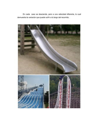 En cada caso se desciende, pero a una velocidad diferente, lo cual
demuestra la variación que puede sufrir a lo largo del recorrido.
 