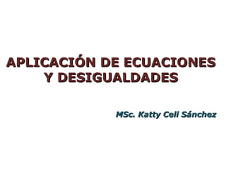 APLICACIÓN DE ECUACIONES
    Y DESIGUALDADES

            MSc. Katty Celi Sánchez
 