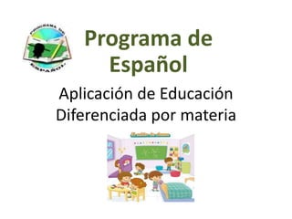 Aplicación de Educación
Diferenciada por materia
Programa de
Español
 