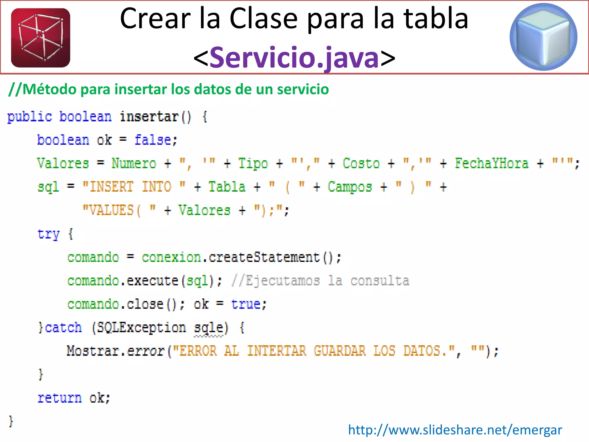 Crear la Clase para la tabla
<Servicio.java>
//Método para insertar los datos de un servicio
http://www.slideshare.net/emergar
 