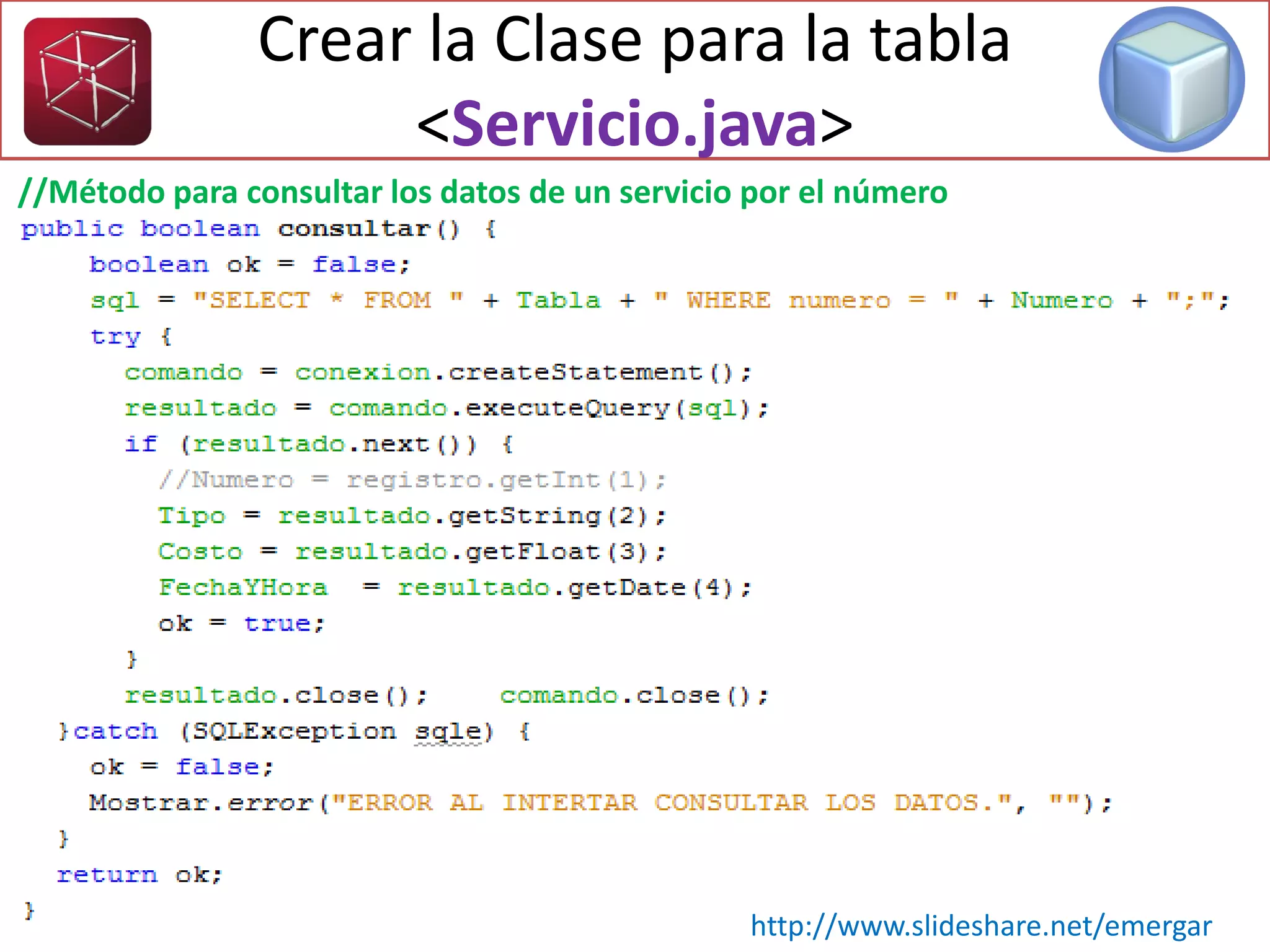 Crear la Clase para la tabla
<Servicio.java>
//Método para consultar los datos de un servicio por el número
http://www.slideshare.net/emergar
 