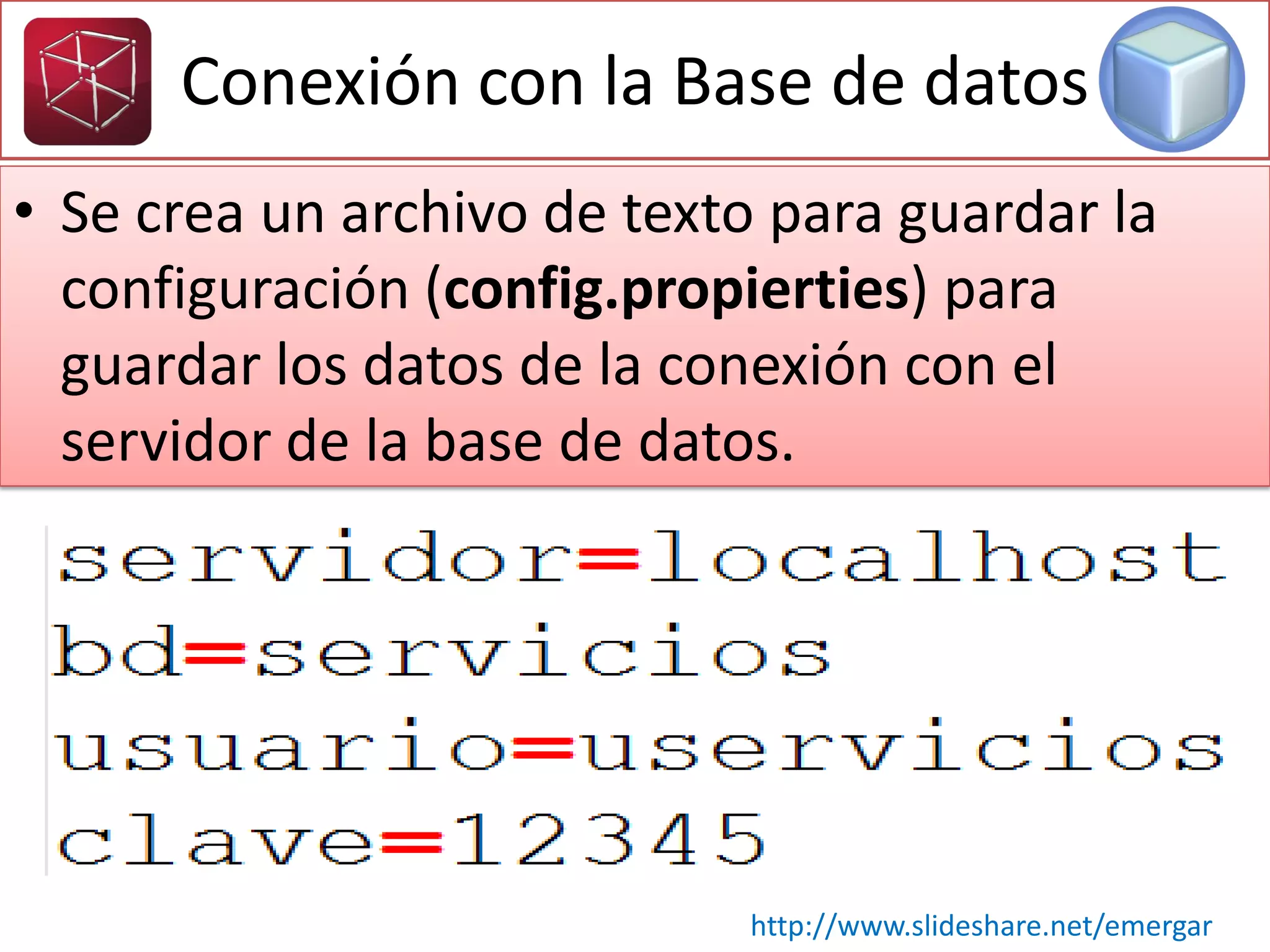 • Se crea un archivo de texto para guardar la
configuración (config.propierties) para
guardar los datos de la conexión con el
servidor de la base de datos.
Conexión con la Base de datos
http://www.slideshare.net/emergar
 