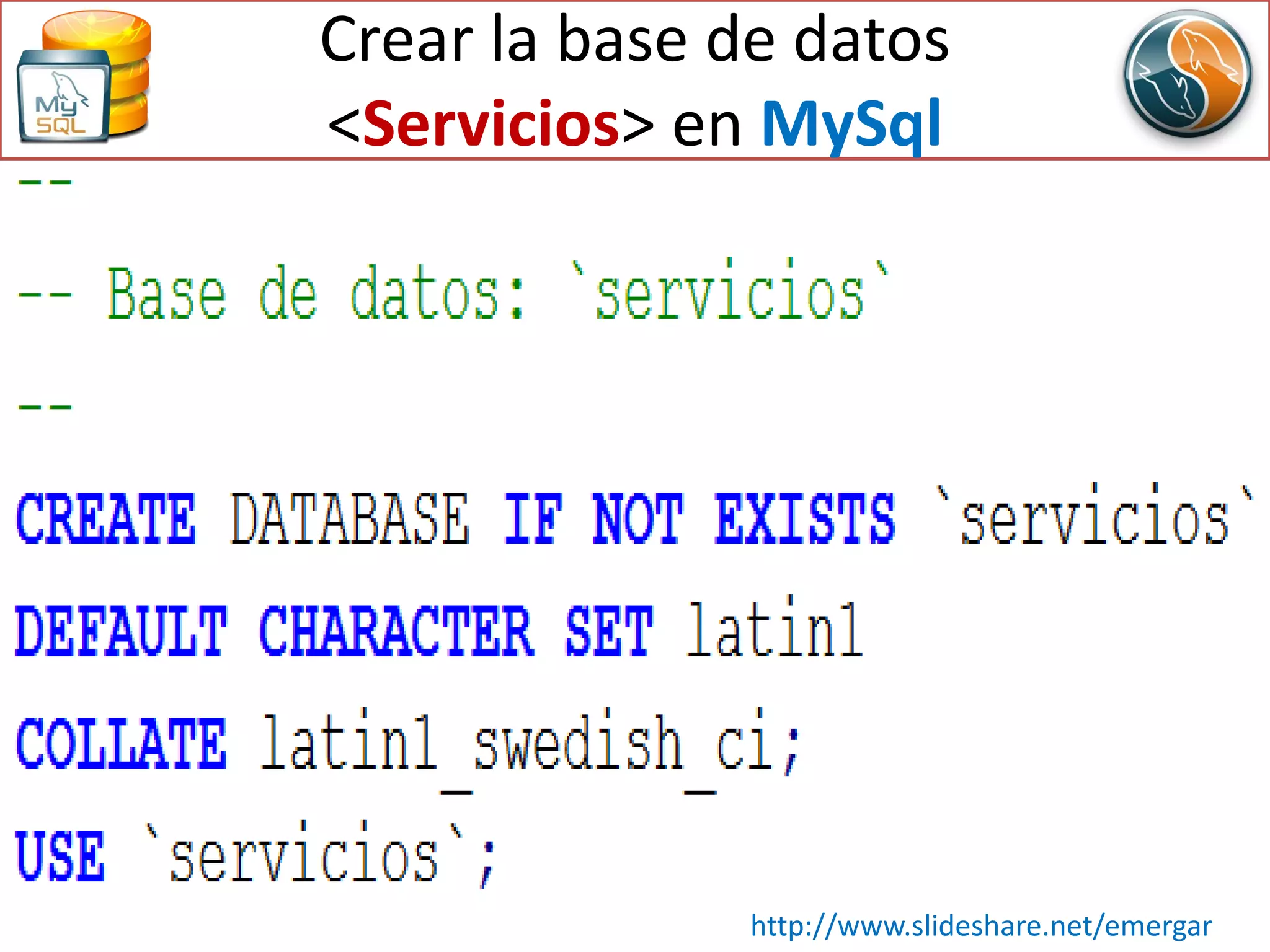 Crear la base de datos
<Servicios> en MySql
http://www.slideshare.net/emergar
 