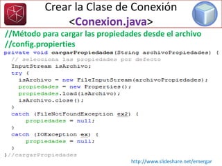 Crear la Clase de Conexión
<Conexion.java>
//Método para cargar las propiedades desde el archivo
//config.propierties
http://www.slideshare.net/emergar
 