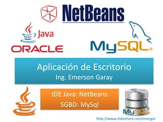 Aplicación de Escritorio
Ing. Emerson Garay
IDE Java: NetBeans
SGBD: MySql
http://www.slideshare.net/emergar
 