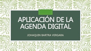 APLICACIÓN DE LA
AGENDA DIGITAL
JOHAQUIN BARTRA VERGARA
 