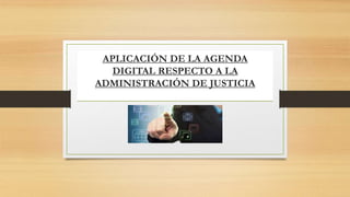 APLICACIÓN DE LA AGENDA
DIGITAL RESPECTO A LA
ADMINISTRACIÓN DE JUSTICIA
 