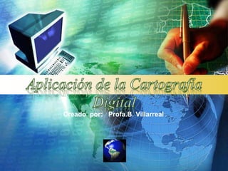 Aplicación de la Cartografía Digital Creadopor:   Profa.B. Villarreal 