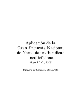 Aplicación de la
Gran Encuesta Nacional
de Necesidades Jurídicas
Insatisfechas
Bogotá D.C. , 2013
Cámara de Comercio de Bogotá
 