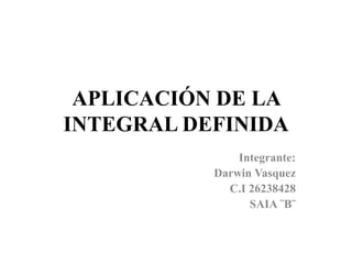 APLICACIÓN DE LA
INTEGRAL DEFINIDA
Integrante:
Darwin Vasquez
C.I 26238428
SAIA ¨B¨
 