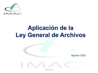 Aplicación de la
Ley General de Archivos
Agosto 2022
Agosto 2022
 