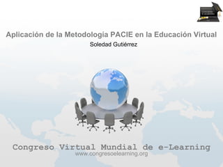Aplicación de la Metodología PACIE en la Educación Virtual
                        Soledad Gutiérrez




 Congreso Virtual Mundial de e-Learning
                   www.congresoelearning.org
 