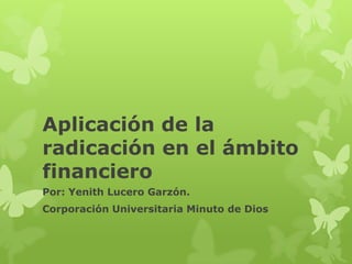 Aplicación de la
radicación en el ámbito
financiero
Por: Yenith Lucero Garzón.
Corporación Universitaria Minuto de Dios
 