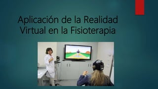 Aplicación de la Realidad
Virtual en la Fisioterapia
 