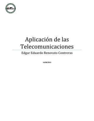 Aplicación de las
Telecomunicaciones
Edgar Eduardo Renovato Contreras
14/08/2015
 