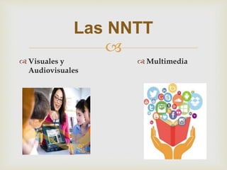 
Las NNTT
 Visuales y
Audiovisuales
 Multimedia
 