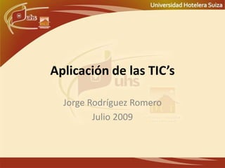 Aplicación de las TIC’s Jorge Rodríguez Romero Julio 2009 
