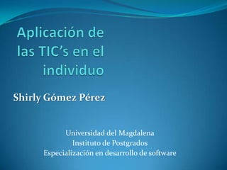 Shirly Gómez Pérez


           Universidad del Magdalena
              Instituto de Postgrados
     Especialización en desarrollo de software
 