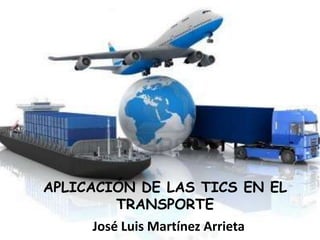 APLICACIÓN DE LAS TICS EN EL
        TRANSPORTE
     José Luis Martínez Arrieta
 