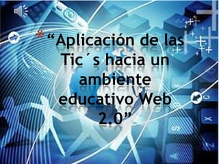 *“Aplicación de las
Tic´s hacia un
ambiente
educativo Web
2.0”
 
