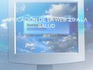 Jorge Leonardo DiazPerea 06112002  APLICACIÓN DE LA WEB 2.0 A LA SALUD  