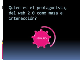 Quien es el protagonista, del web 2.0 como masa e interacción?