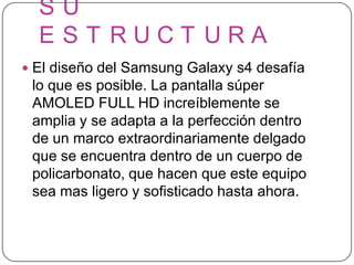S U
E S T R U C T U R A
 El diseño del Samsung Galaxy s4 desafía
lo que es posible. La pantalla súper
AMOLED FULL HD incr...