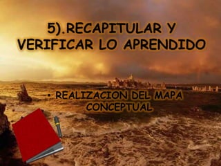 5).RECAPITULAR Y
VERIFICAR LO APRENDIDO


   • REALIZACION DEL MAPA
          CONCEPTUAL
 