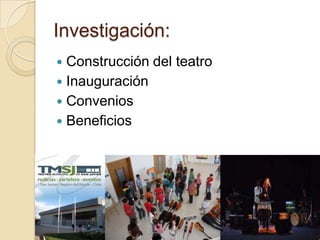 Investigación:
 Construcción del teatro
 Inauguración
 Convenios
 Beneficios
 
