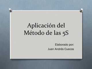 Aplicación del
Método de las 5S
Elaborado por:
Juan Andrés Cuecos
 