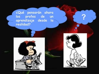 .
Moises Logroño G.
¿Qué pensarán ahora
los profes de un
aprendizaje desde la
realidad?
?
 
