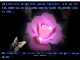 Al amanecer, finalmente, puede adaptarse a la luz del
sol. Entonces se da cuenta que ha vivido engañado toda
su vida….
De inmediato piensa en liberar a los demás; pero luego
duda…
Moises Logroño G.
 