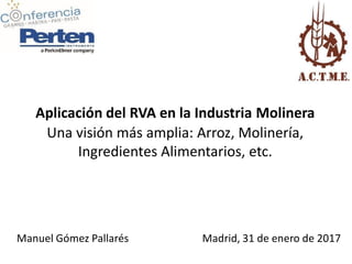 Aplicación del RVA en la Industria Molinera
Una visión más amplia: Arroz, Molinería,
Ingredientes Alimentarios, etc.
Manuel Gómez Pallarés Madrid, 31 de enero de 2017
 