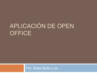 APLICACIÓN DE OPEN
OFFICE




    Por: Balla Mullo Luis…
 