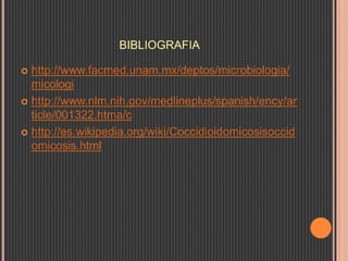 BIBLIOGRAFIA
 http://www.facmed.unam.mx/deptos/microbiologia/
micologi
 http://www.nlm.nih.gov/medlineplus/spanish/ency/ar
ticle/001322.htma/c
 http://es.wikipedia.org/wiki/Coccidioidomicosisoccid
omicosis.html
 