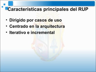 Características principales del RUP
• Dirigido por casos de uso
• Centrado en la arquitectura
• Iterativo e incremental
 